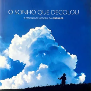 O SONHO QUE DECOLOU A FASCINANE HISTORIA DA EMBRAER